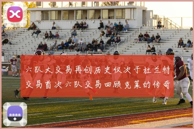 六队大交易再创历史仅次于杜兰特交易首次六队交易回顾克莱的传奇时刻