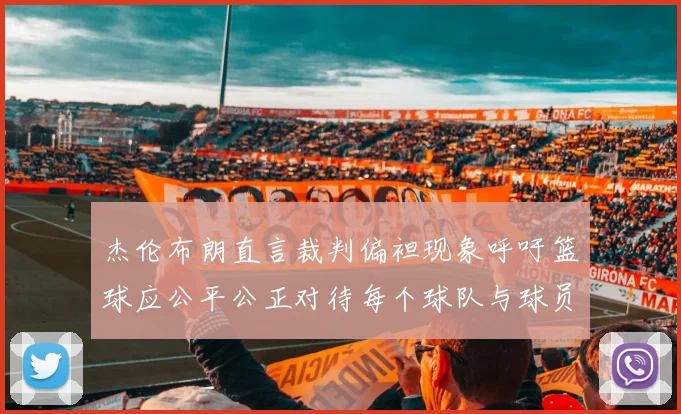 杰伦布朗直言裁判偏袒现象呼吁篮球应公平公正对待每个球队与球员