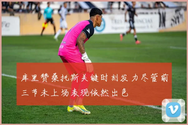 库里赞桑托斯关键时刻发力尽管前三节未上场表现依然出色
