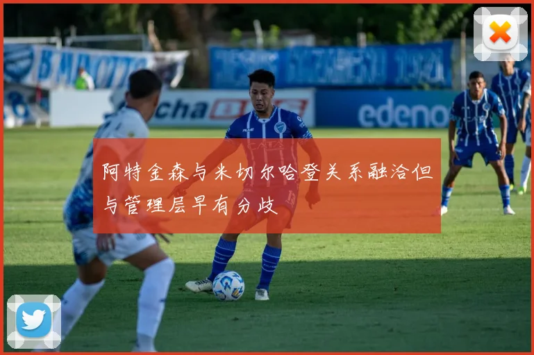 阿特金森与米切尔哈登关系融洽但与管理层早有分歧