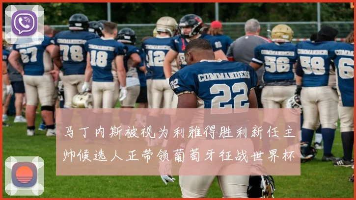 马丁内斯被视为利雅得胜利新任主帅候选人正带领葡萄牙征战世界杯