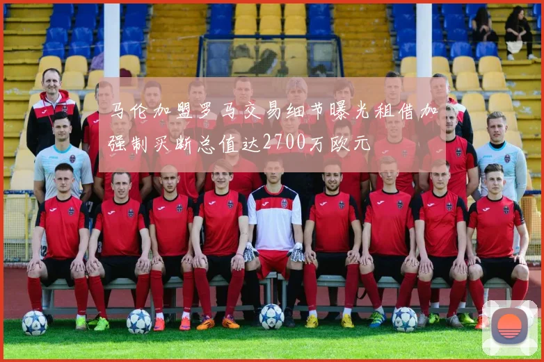马伦加盟罗马交易细节曝光租借加强制买断总值达2700万欧元