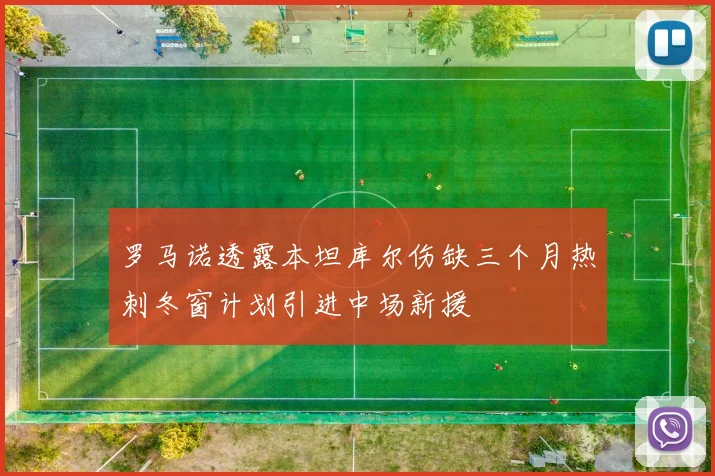 罗马诺透露本坦库尔伤缺三个月热刺冬窗计划引进中场新援