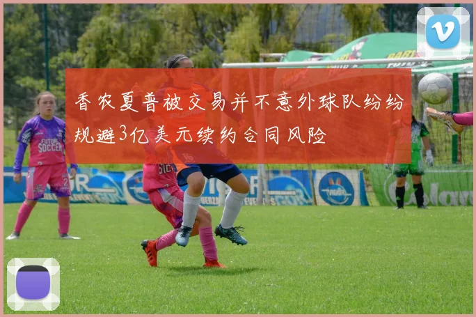香农夏普被交易并不意外球队纷纷规避3亿美元续约合同风险