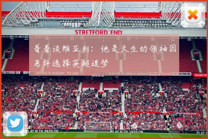 哥哥谈维亚利：他是天生的领袖因恶评选择英超追梦