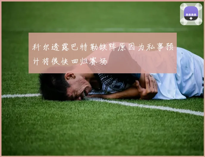 科尔透露巴特勒缺阵原因为私事预计将很快回归赛场