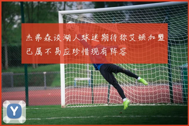 杰弗森谈湖人球迷期待称艾顿加盟已属不易应珍惜现有阵容